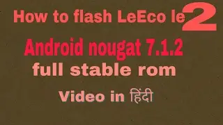 LeEco le 2 how to flash stable ROM Android nougat 7.1.2