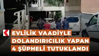 Evlilik vaadiyle dolandırıcılık yapan 4 şüpheli tutuklandı