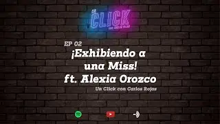EP2 Podcast Un Click con Carlos Rojas ft  Alexia Orozco   ¡Exhibiendo a una Miss!