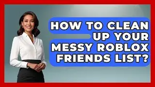 How To Clean Up Your Messy Roblox Friends List? - Open World Tycoons