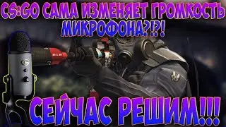 CS:GO САМА ИЗМЕНЯЕТ ГРОМКОСТЬ МИКРОФОНА? СЕЙЧАС РЕШИМ!