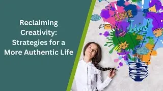 Reclaiming Creativity Strategies for a More Authentic Life