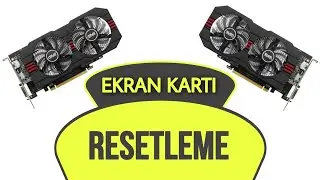 Ekran Kartı Resetleme Nasıl Yapılır - Ne İşe Yarar