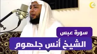 سورة عبس للشيخ أنس جلهوم تلاوة هادئة تريح بالك
