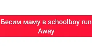 бесим маму в schoolboy runaway