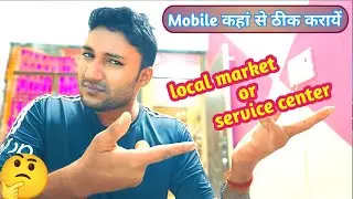 best option for mobile repairing | service center or local market | मोबाइल कहां से ठीक करवाए