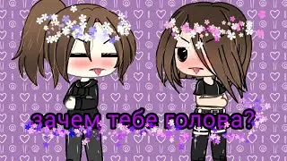 меме_🤨зачем тебе голова?🤨_ ||гача лайф||