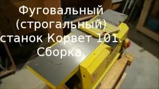 Фуговальный (строгальный) станок Корвет 101. Сборка.