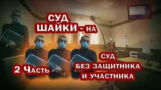 ШАЙКИНСКИЙ СУД. Часть 2. Судебный ПРОЦЕСС без ЗАЩИТНИКА и УЧАСТНИКА.