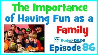 The Importance of Having Fun as a Family – Dudes To Dads Ep 86 [AUDIO ONLY]