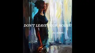 DON'T LEAVE YOUR HOUSE!  By DJ AJAMU