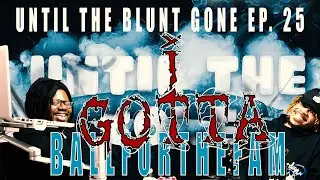 Until The Blunt Gone ep 25 | I GOTTA BallForTheFam