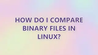 How do I compare binary files in Linux? (9 SOLUTIONS!!)