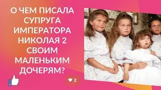 О чем писала супруга Императора Николая 2 своим дочерям?