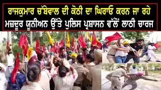 ਰਾਜਕੁਮਾਰ ਚੱਬੇਵਾਲ ਦੀ ਕੋਠੀ ਦਾ ਘਿਰਾਓ ਕਰਨ ਜਾ ਰਹੇ ਮਜ਼ਦੂਰ ਯੂਨੀਅਨ ਉੱਤੇ ਪੁਲਿਸ ਪ੍ਰਸ਼ਾਸਨ ਵੱਲੋਂ ਲਾਠੀ ਚਾਰਜ