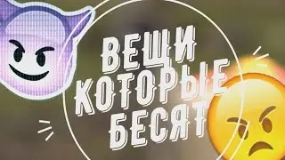 ВЕЩИ КОТОРЫЕ БЕСЯТ...