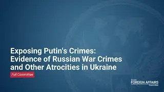 Exposing Putin's Crimes: Evidence of Russian War Crimes and Other Atrocities in Ukraine
