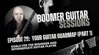 Boomer Guitar Sessions Ep. 29 | Your Guitar Roadmap: Goals for Beginners and Intermediates