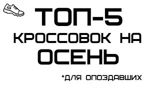 ТОП-5 КРОССОВОК НА ОСЕНЬ (для опоздавших)