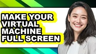 How to Make Your Virtual Machine Full Screen (updated)