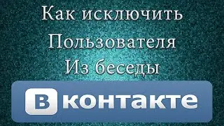 Как исключить пользователя из беседы ВКонтакте.