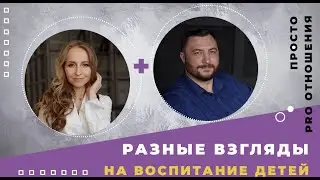 PRO отношения просто. РАЗНЫЕ ВЗГЛЯДЫ НА ВОСПИТАНИЕ ДЕТЕЙ.
