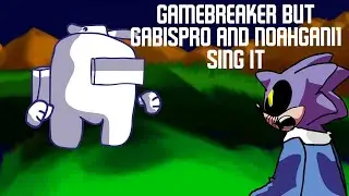 gamebreaker but gabispro and NoahGani1 sing it (unfinished cover)