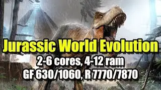 Jurassic World Evolution на слабом ПК (2-6 cores, 4-12 ram, GeForce 630/1060, Radeon 7770/7870)