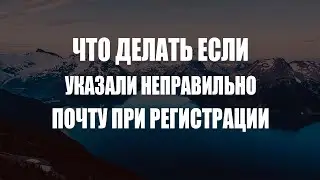 Что делать если указали не ту почту при регистрации