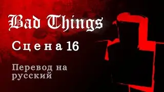 BAD THINGS /ПЕРЕВОД НА РУССКИЙ ЯЗЫК/  Сцена 16. Часть 4 заключительная 