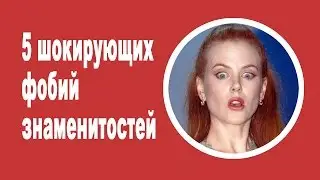 ТОП 5 ШОКИРУЮЩИХ ФОБИЙ ЗНАМЕНИТОСТЕЙ