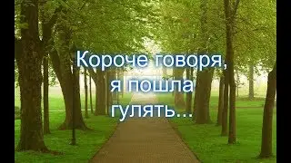 Короче говоря, я пошла гулять...