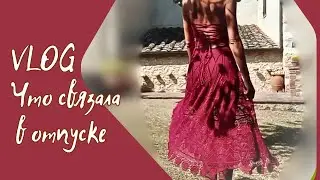 Что связала в отпуске | 20 мин. бесполезной болтовни 😂🙈