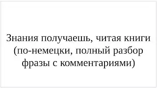 Как сказать по-немецки "Знания получаешь, читая книги" - подробный разбор всей фразы