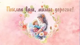 Поклон вам, мамы дорогие!