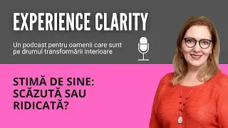 Ai stima de sine: scăzută sau ridicată? - Experience Clarity #9