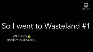 So I went to Wasteland || Part 1 (Remake)