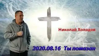 2020 08 16 Ты помазан - Николай Холодов