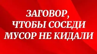 728.ЗАГОВОР,ЧТО БЫ СОСЕДИ МУСОР НЕ КИДАЛИ.