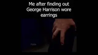 Me after finding out George Harrison wore earrings