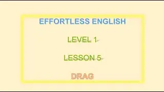 Effortless English  LEVEL 1| LESON 5 DRAG|| LEAN EINGLISH EVERYDAY