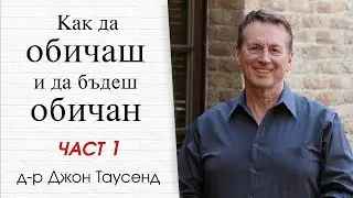 Как да обичаш и да бъдеш обичан. Част 1. Д-р Джон Таусенд.