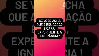O que você tem experimentado, a Ignorância ou a Educação ?!