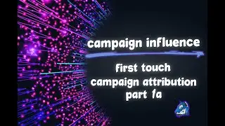 Salesforce Campaign Influence: Custom Models Part 1A - First Touch Campaign Attribution
