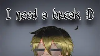 I Need a Break :D