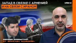 Запад в связке с Арменией и на связи с Ираном. Обзор событий от Фархада Мамедова
