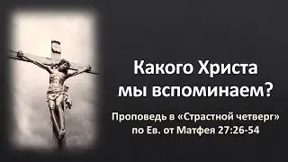 «Какого Христа мы вспоминаем?» (проповедь по Мф. 27:26-54)