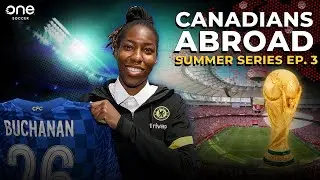 CANADIANS ABROAD, Summer Series Ep. 3: Buchanan to Chelsea, World Cup updates