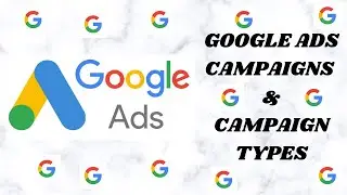 GOOGLE ADS CAMPAIGNS AND CAMPAIGN TYPES