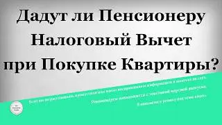 Дадут ли пенсионеру налоговый вычет при покупке квартиры
